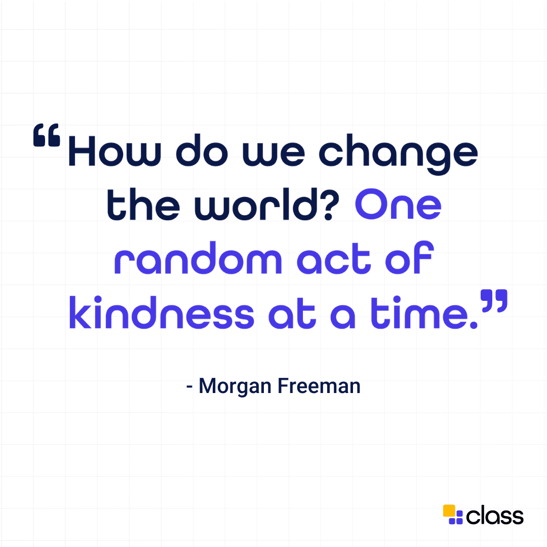"How do we change the world? One random act of kindness at a time." - Morgan Freeman